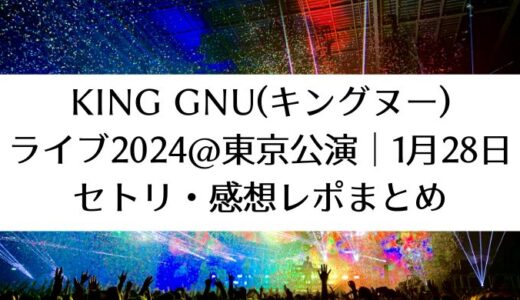 King Gnu(キングヌー)ライブ2024＠東京公演｜1月28日セトリ・感想レポまとめ
