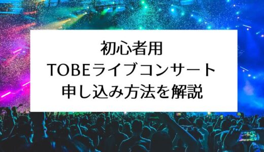 初心者用｜TOBEライブコンサートの申し込み方法を解説
