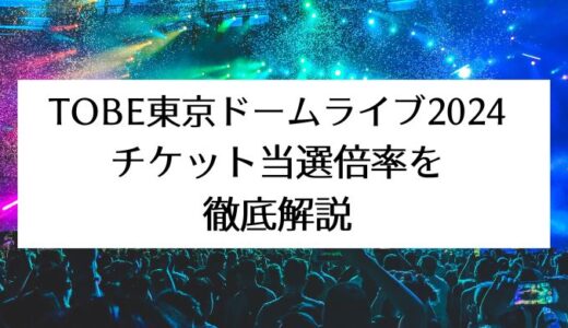 TOBE東京ドームライブ2024｜チケット当選倍率を徹底解説