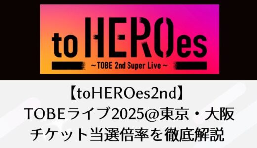 【toHEROes2nd】 TOBEライブ2025＠東京・大阪｜チケット当選倍率を徹底解説