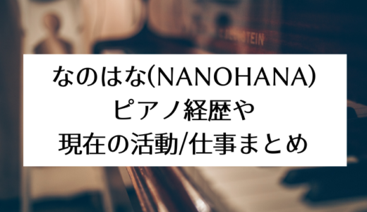 なのはな(NANOHANA)のピアノ経歴や現在の活動/仕事まとめ