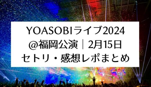 YOASOBIライブ2024＠福岡公演｜2月15日セトリ・感想レポまとめ
