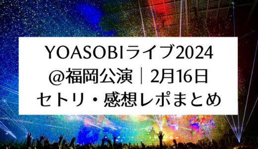 YOASOBIライブ2024＠福岡公演｜2月16日セトリ・感想レポまとめ