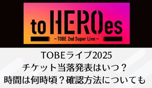 【toHEROes2nd】 TOBEライブ2025｜チケット当落発表はいつ？時間は何時頃？確認方法についても