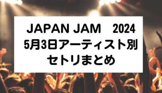 JAPAN JAM(ジャパンジャム)2024｜5月3日アーティスト別セトリまとめ