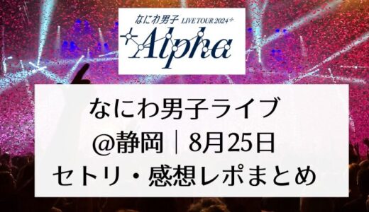 なにわ男子ライブ2024＠静岡｜8月25日セトリ・感想レポまとめ