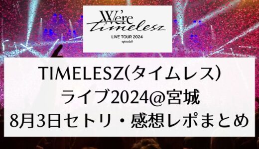 timelesz(タイムレス)ライブ2024＠宮城｜8月3日セトリ・感想レポまとめ