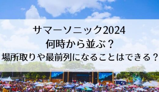 サマーソニック2024 何時から並ぶ？場所取りや最前列になることはできる？