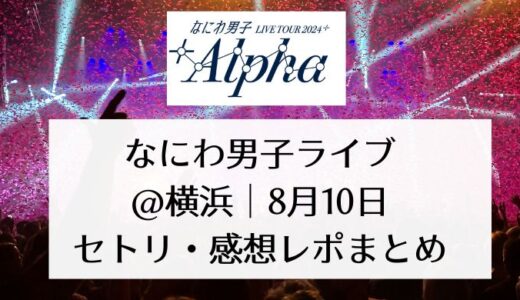 なにわ男子ライブ2024＠横浜｜8月10日セトリ・感想レポまとめ