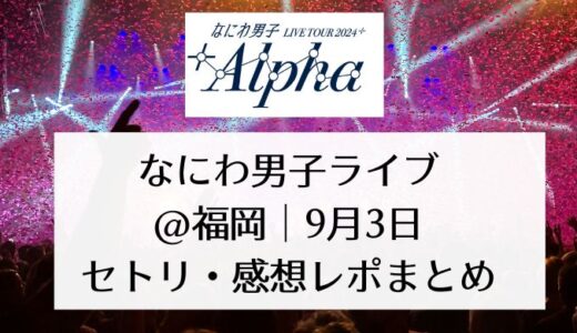 なにわ男子ライブ2024＠福岡｜9月3日セトリ・感想レポまとめ