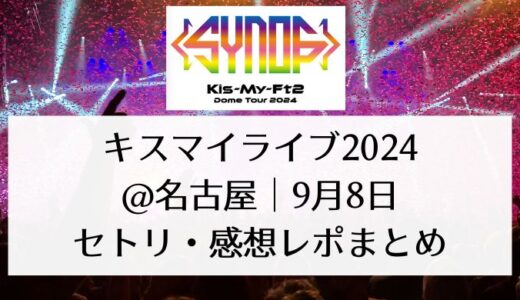 キスマイ(Kis -My-Ft2)ライブ＠名古屋｜9月8日セトリ・感想レポまとめ