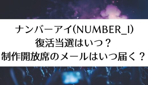 ナンバーアイ(Number_i)ライブ｜復活当選はいつ？制作開放席のメールはいつ届く？