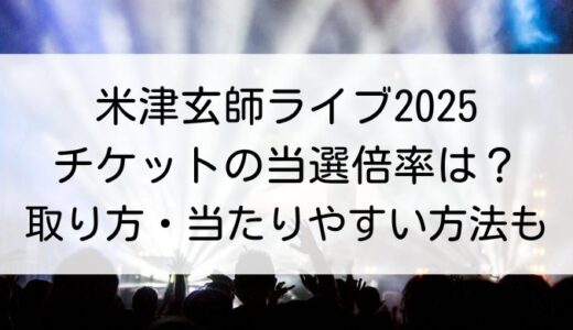 米津玄師ライブ2025｜チケットの当選倍率は？取り方・当たりやすい方法も調査