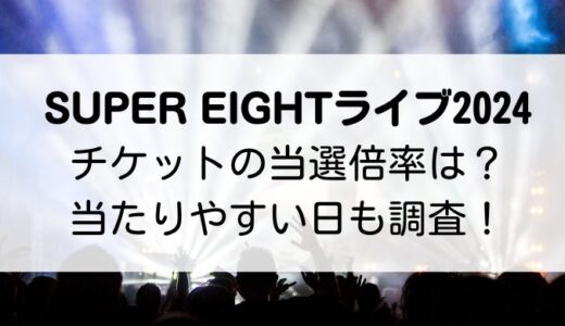 SUPER EIGHTライブ2024｜チケットの当選倍率は？当落の日程・当たりやすい日も調査