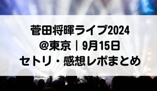 菅田将暉ライブ2024@東京｜9月15日セトリ・感想レポまとめ