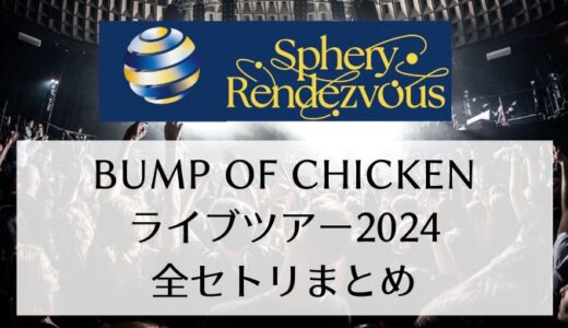 BUMP OF CHICKENライブツアー2024「Sphery Rendezvous」全セトリまとめ