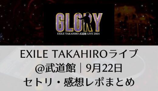 EXILE TAKAHIROライブ＠武道館｜9月22日セトリ・グッズ・感想レポまとめ