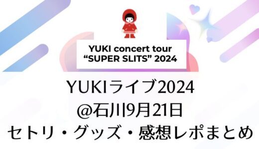 YUKIライブ2024＠石川｜9月21日セトリ・グッズ・感想レポまとめ