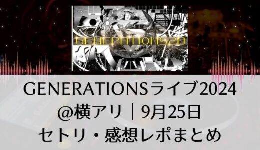 GENERATIONS(ジェネレーションズ)ライブ2024＠横アリ｜9月25日セトリ・感想レポまとめ