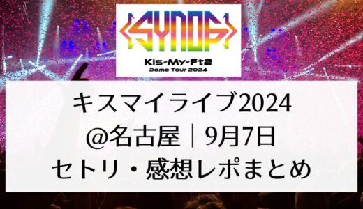 キスマイ(Kis -My-Ft2)ライブ＠名古屋｜9月7日セトリ・感想レポまとめ