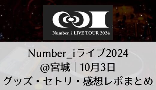 Number_i(ナンバーアイ)2024ライブ＠宮城｜10月3日グッズ・セトリ・感想レポまとめ