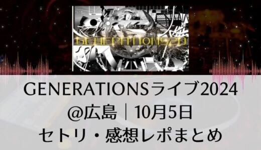 GENERATIONS(ジェネレーションズ)ライブ2024＠広島｜10月5日セトリ・感想レポまとめ