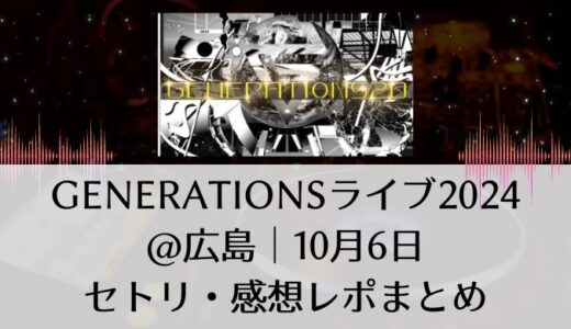 GENERATIONS(ジェネレーションズ)ライブ2024＠広島｜10月6日セトリ・感想レポまとめ