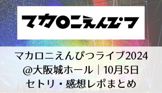 マカロニえんぴつライブ2024＠大阪｜10月5日セトリ・感想レポまとめ