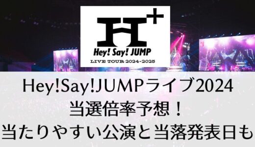 Hey!Say!JUMPライブ(ドーム)2024の当選倍率予想！当たりやすい公演と当落発表日も