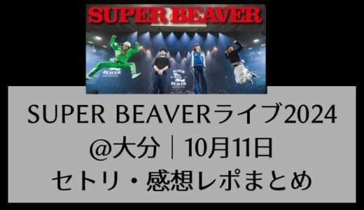 SUPER BEAVERライブ2024@大分｜10月11日セトリ・感想レポまとめ