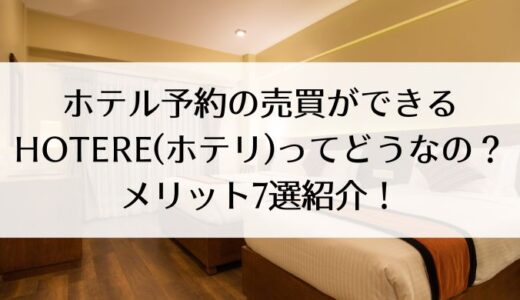 ホテル予約の売買ができるHOTERe(ホテリ)ってどうなの？メリット7選紹介！