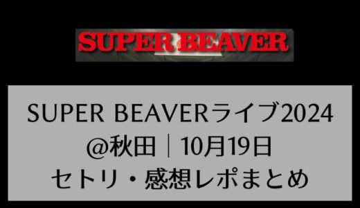 SUPER BEAVERライブ2024@秋田｜10月19日セトリ・感想レポまとめ