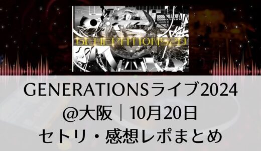 GENERATIONS(ジェネレーションズ)ライブ2024＠大阪｜10月20日セトリ・感想レポまとめ