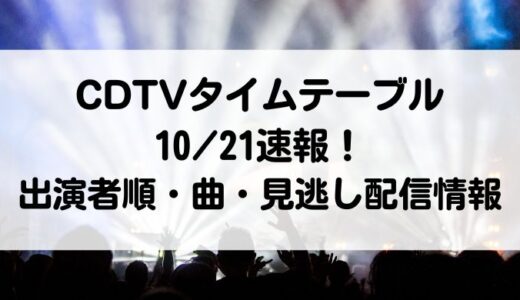 CDTVタイムテーブル10/21速報！出演者順・セトリ・見逃し配信情報