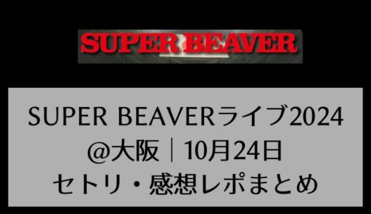 SUPER BEAVERライブ2024@大阪｜10月24日セトリ・感想レポまとめ