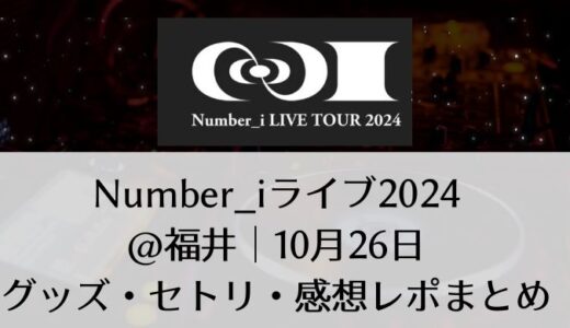 Number_i(ナンバーアイ)2024ライブ＠福井｜10月26日グッズ・セトリ・感想レポまとめ