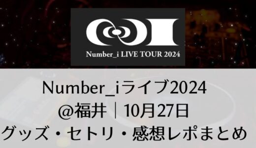 Number_i(ナンバーアイ)2024ライブ＠福井｜10月27日グッズ・セトリ・感想レポまとめ