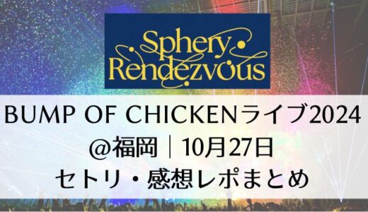 BUMP OF CHICKENライブ2024＠福岡｜10月27日セトリ・感想レポまとめ