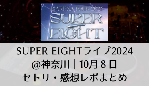 SUPER EIGHTライブ2024＠神奈川｜10月8日セトリ・感想レポまとめ