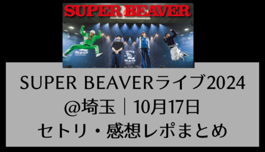 SUPER BEAVERライブ2024@埼玉｜10月17日セトリ・感想レポまとめ