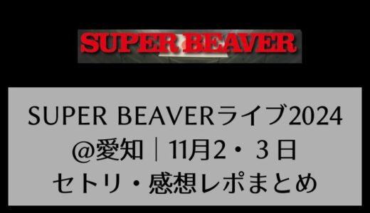 SUPER BEAVERライブ2024@愛知｜11月2日・3日セトリ・感想レポまとめ