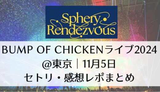 BUMP OF CHICKENライブ2024＠東京｜11月5日セトリ・感想レポまとめ