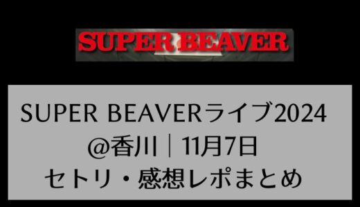 SUPER BEAVERライブ2024@香川｜11月7日セトリ・感想レポまとめ