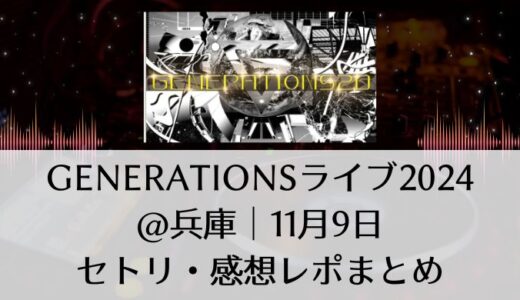 GENERATIONS(ジェネレーションズ)ライブ2024＠兵庫｜11月9日セトリ・感想レポまとめ