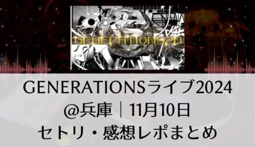 GENERATIONS(ジェネレーションズ)ライブ2024＠兵庫｜11月10日セトリ・感想レポまとめ