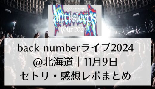 back numberライブ2024＠北海道｜11月9日セトリ・感想レポまとめ