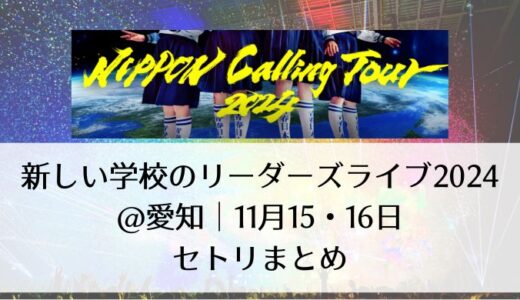 新しい学校のリーダーズライブ2024＠愛知｜11月15・16日のセトリまとめ