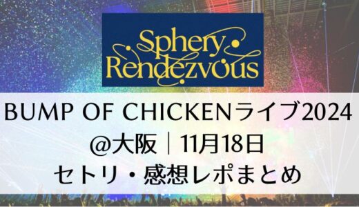 BUMP OF CHICKENライブ2024＠大阪｜11月18日セトリ・感想レポまとめ