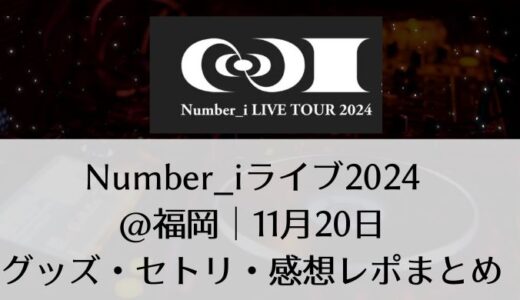 Number_i(ナンバーアイ)2024ライブ＠福岡｜11月20日グッズ・セトリ・感想レポまとめ