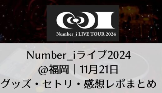 Number_i(ナンバーアイ)2024ライブ＠福岡｜11月21日グッズ・セトリ・感想レポまとめ